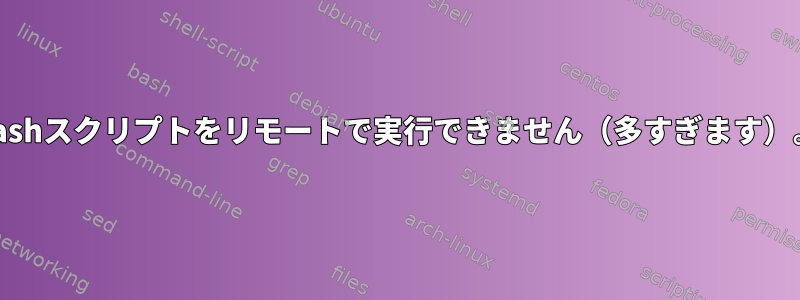 bashスクリプトをリモートで実行できません（多すぎます）。