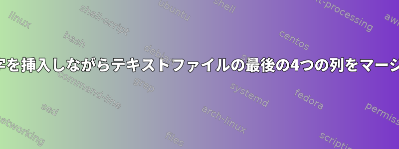 別の区切り文字を挿入しながらテキストファイルの最後の4つの列をマージする方法は？