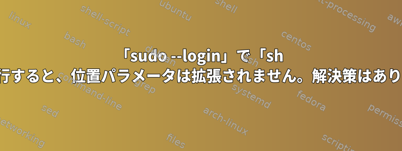 「sudo --login」で「sh -c」を実行すると、位置パラメータは拡張されません。解決策はありますか？