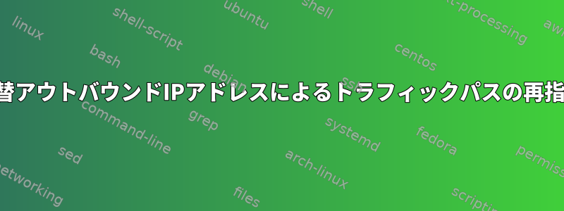 代替アウトバウンドIPアドレスによるトラフィックパスの再指定