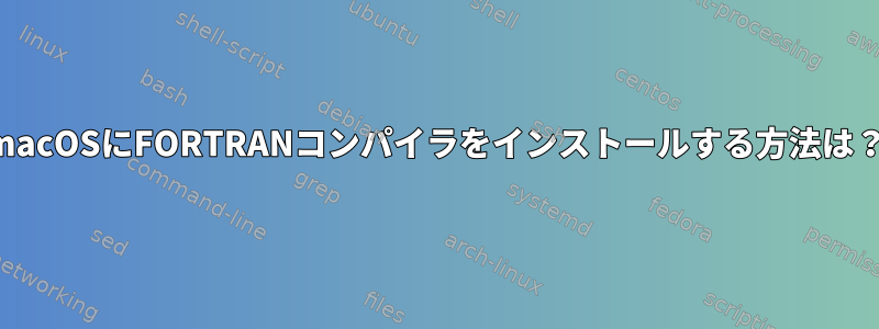 macOSにFORTRANコンパイラをインストールする方法は？