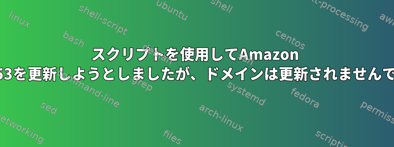 スクリプトを使用してAmazon Route53を更新しようとしましたが、ドメインは更新されませんでした。