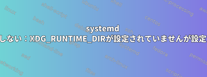 systemd --userが起動しない：XDG_RUNTIME_DIRが設定されていませんが設定されました。