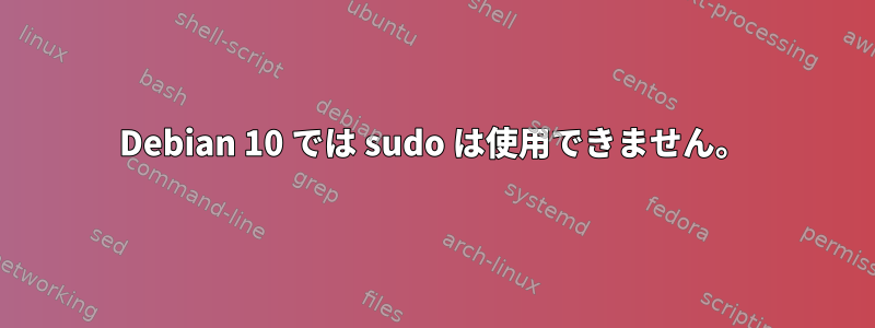 Debian 10 では sudo は使用できません。