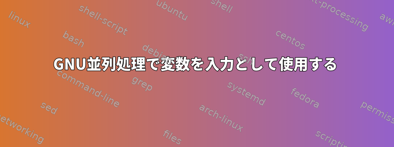 GNU並列処理で変数を入力として使用する