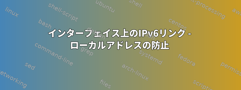 インターフェイス上のIPv6リンク - ローカルアドレスの防止