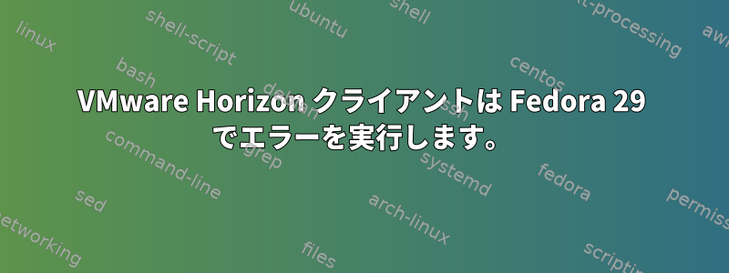 VMware Horizo​​n クライアントは Fedora 29 でエラーを実行します。