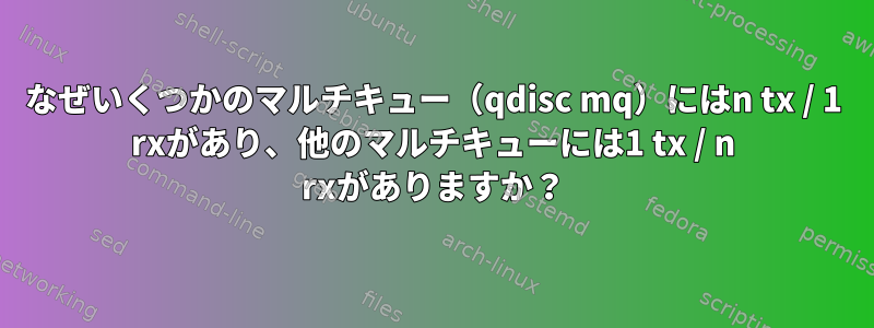 なぜいくつかのマルチキュー（qdisc mq）にはn tx / 1 rxがあり、他のマルチキューには1 tx / n rxがありますか？