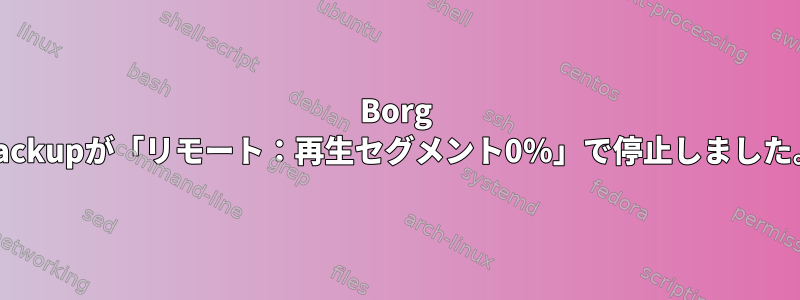 Borg Backupが「リモート：再生セグメント0％」で停止しました。