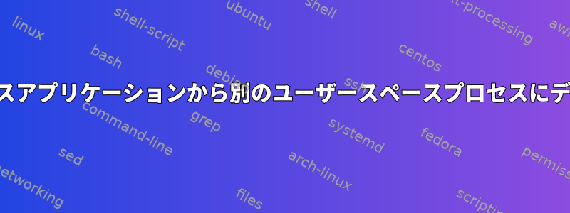 あるユーザースペースアプリケーションから別のユーザースペースプロセスにデータを読み取る方法