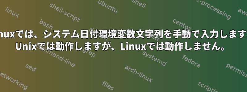 Linuxでは、システム日付環境変数文字列を手動で入力します。 Unixでは動作しますが、Linuxでは動作しません。