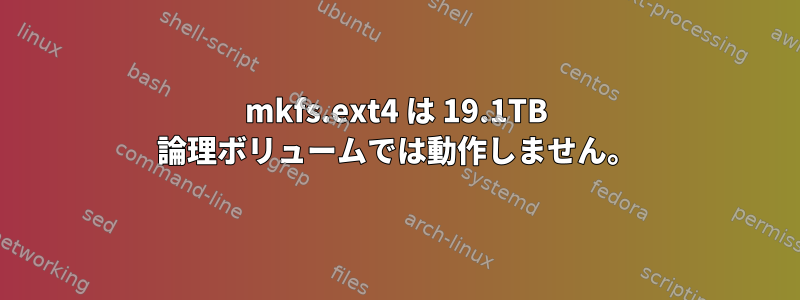 mkfs.ext4 は 19.1TB 論理ボリュームでは動作しません。