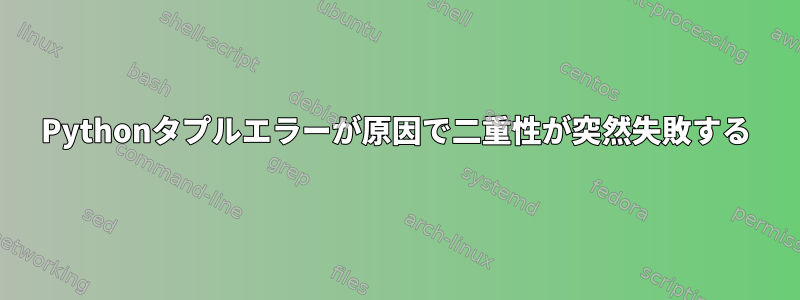 Pythonタプルエラーが原因で二重性が突然失敗する