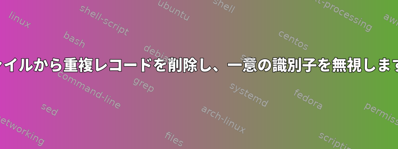 ファイルから重複レコードを削除し、一意の識別子を無視します。