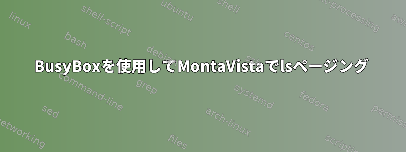 BusyBoxを使用してMontaVistaでlsページング