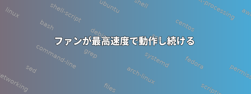 ファンが最高速度で動作し続ける