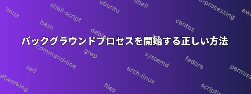 バックグラウンドプロセスを開始する正しい方法