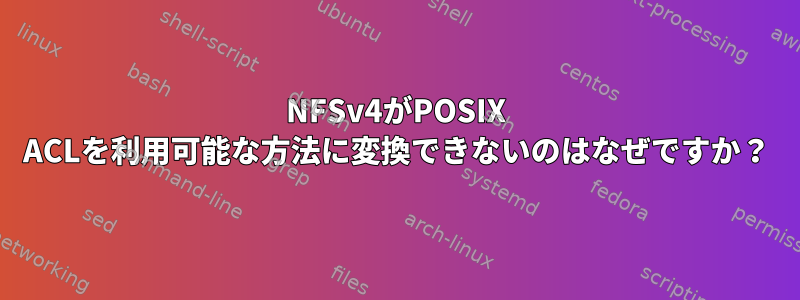 NFSv4がPOSIX ACLを利用可能な方法に変換できないのはなぜですか？