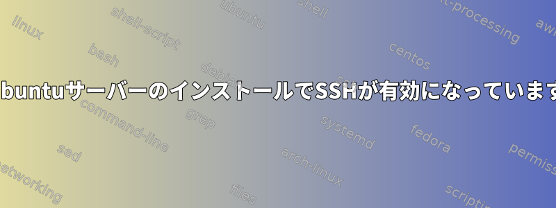 最小UbuntuサーバーのインストールでSSHが有効になっていますか？