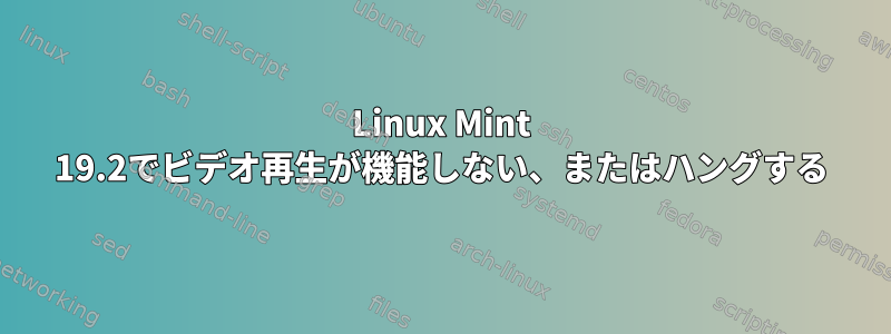 Linux Mint 19.2でビデオ再生が機能しない、またはハングする