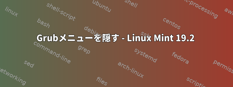 Grubメニューを隠す - Linux Mint 19.2