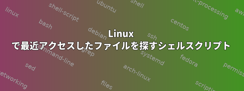 Linux で最近アクセスしたファイルを探すシェルスクリプト