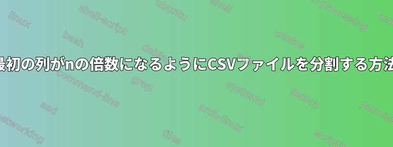 最初の列がnの倍数になるようにCSVファイルを分割する方法