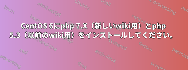 CentOS 6にphp 7.X（新しいwiki用）とphp 5.3（以前のwiki用）をインストールしてください。