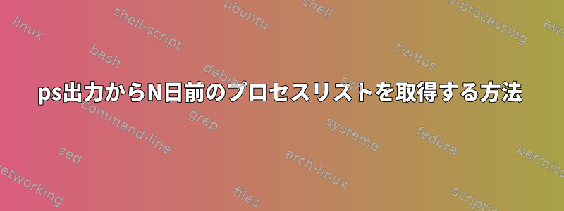 ps出力からN日前のプロセスリストを取得する方法