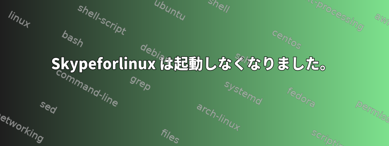 Skypeforlinux は起動しなくなりました。