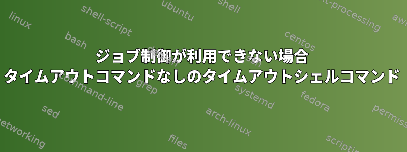 ジョブ制御が利用できない場合 タイムアウトコマンドなしのタイムアウトシェルコマンド