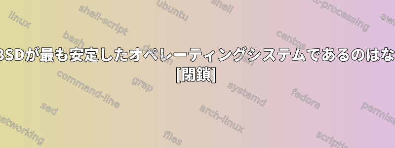 ここでNetBSDが最も安定したオペレーティングシステムであるのはなぜですか？ [閉鎖]