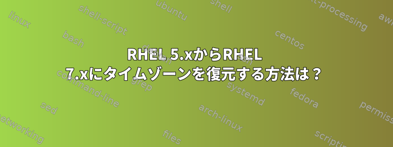 RHEL 5.xからRHEL 7.xにタイムゾーンを復元する方法は？