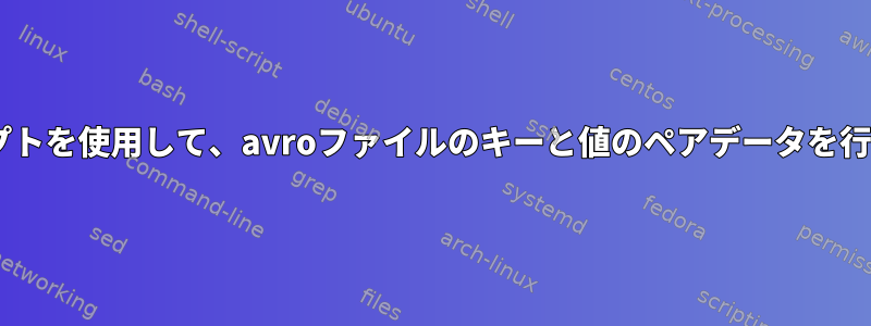 unixコマンド/シェルスクリプトを使用して、avroファイルのキーと値のペアデータを行形式と列形式で抽出します。