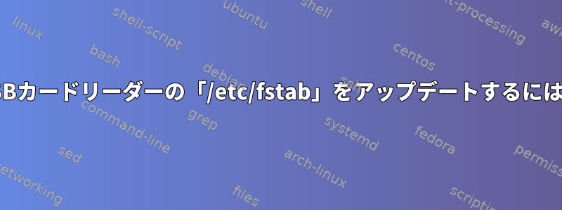 USBカードリーダーの「/etc/fstab」をアップデートするには？