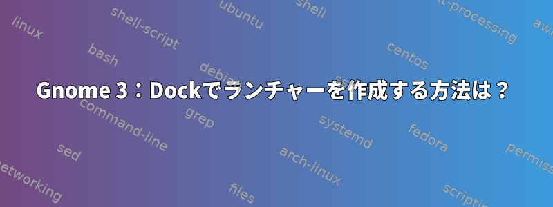 Gnome 3：Dockでランチャーを作成する方法は？