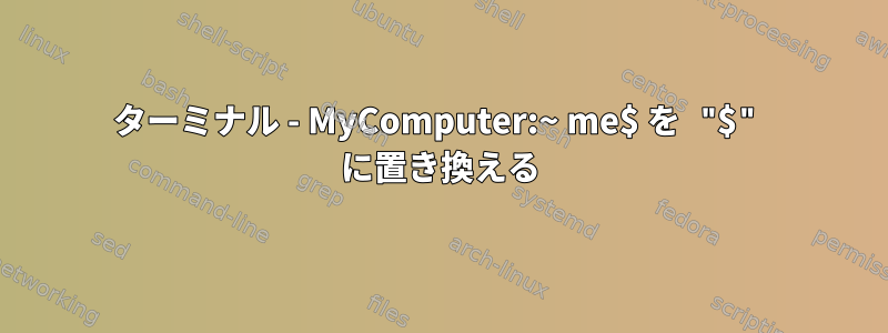 ターミナル - MyComputer:~ me$ を "$" に置き換える