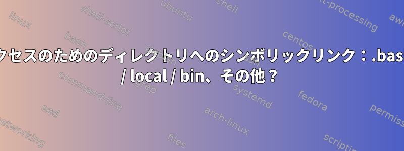 簡単なアクセスのためのディレクトリへのシンボリックリンク：.bashrc、usr / local / bin、その他？