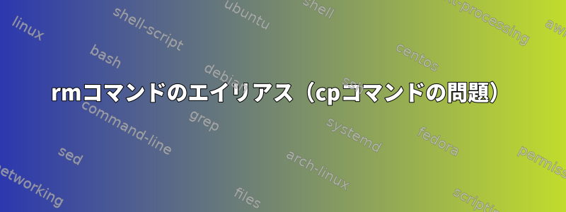 rmコマンドのエイリアス（cpコマンドの問題）