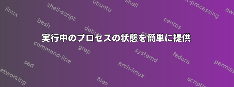 実行中のプロセスの状態を簡単に提供