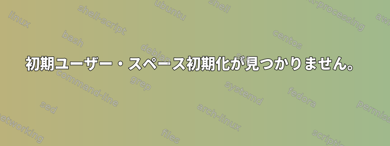 初期ユーザー・スペース初期化が見つかりません。