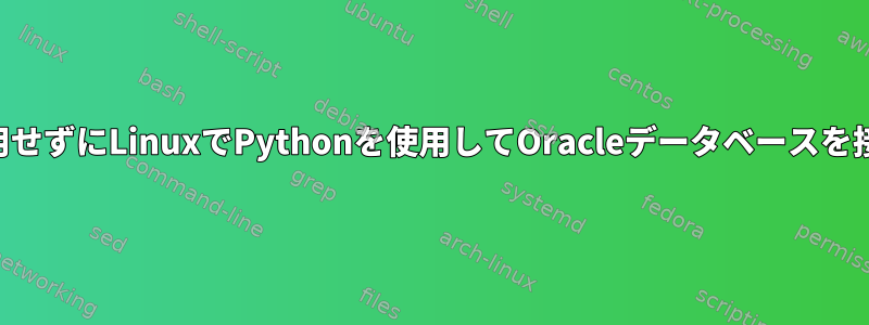 cx_Oracleを使用せずにLinuxでPythonを使用してOracleデータベースを接続できますか？