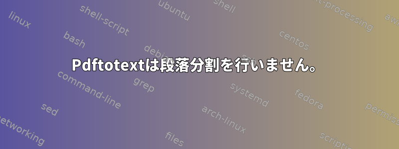 Pdftotextは段落分割を行いません。