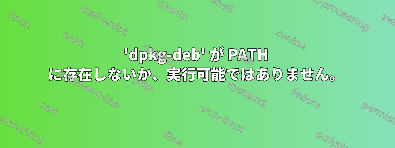 'dpkg-deb' が PATH に存在しないか、実行可能ではありません。