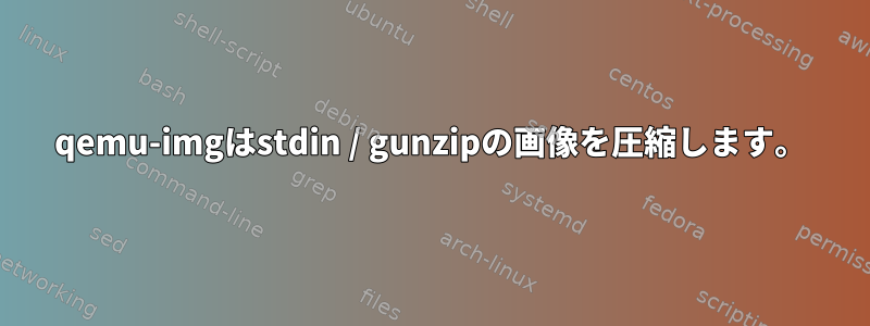 qemu-imgはstdin / gunzipの画像を圧縮します。