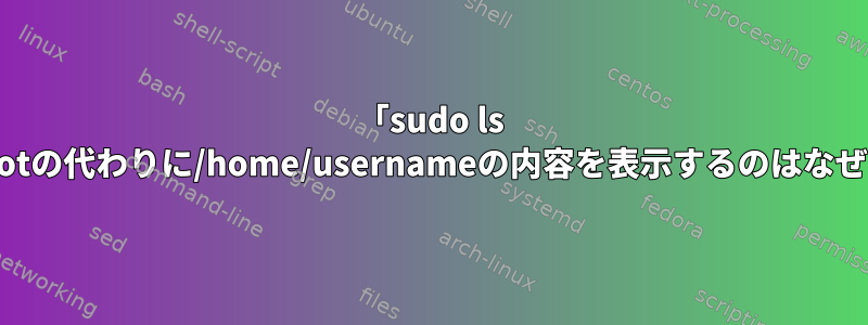 「sudo ls ~」が/rootの代わりに/home/usernameの内容を表示するのはなぜですか？