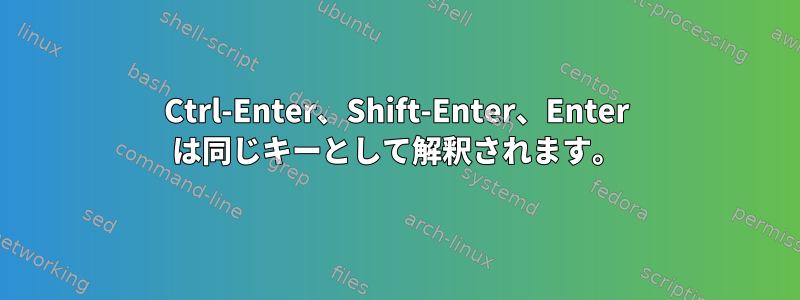 Ctrl-Enter、Shift-Enter、Enter は同じキーとして解釈されます。