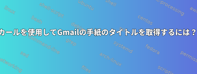 カールを使用してGmailの手紙のタイトルを取得するには？