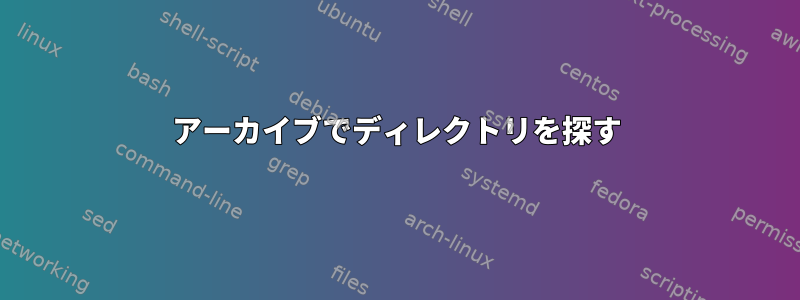 アーカイブでディレクトリを探す