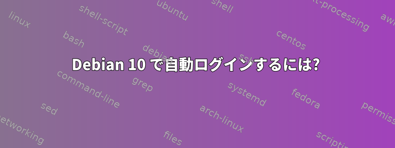 Debian 10 で自動ログインするには?